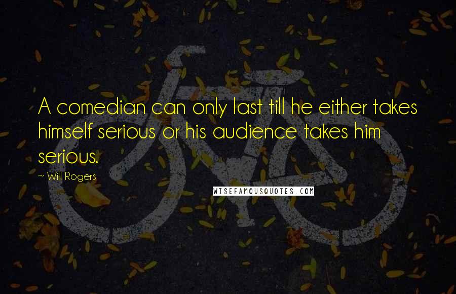 Will Rogers Quotes: A comedian can only last till he either takes himself serious or his audience takes him serious.