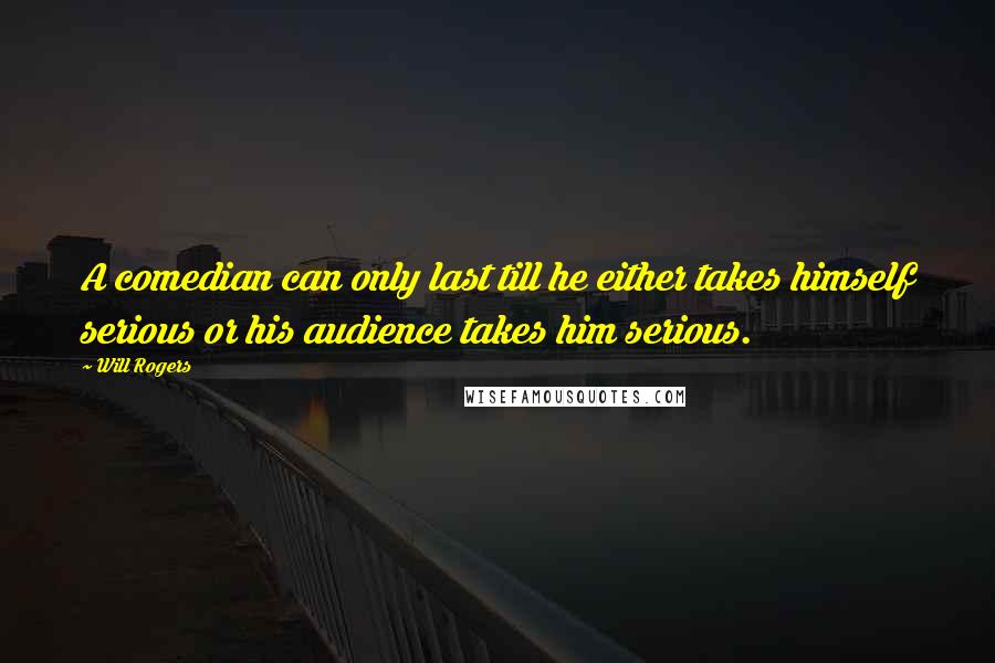 Will Rogers Quotes: A comedian can only last till he either takes himself serious or his audience takes him serious.