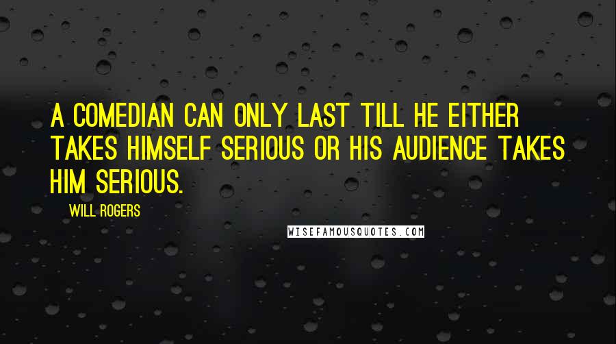 Will Rogers Quotes: A comedian can only last till he either takes himself serious or his audience takes him serious.