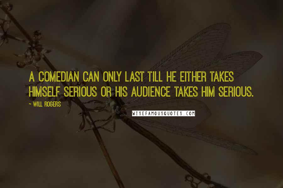 Will Rogers Quotes: A comedian can only last till he either takes himself serious or his audience takes him serious.