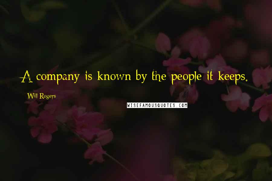 Will Rogers Quotes: A company is known by the people it keeps.