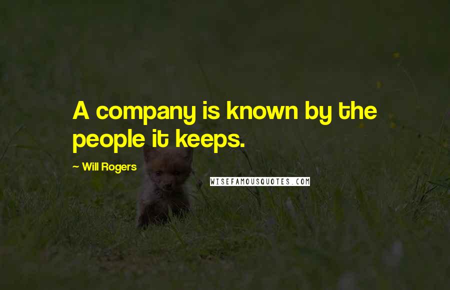 Will Rogers Quotes: A company is known by the people it keeps.