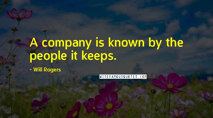 Will Rogers Quotes: A company is known by the people it keeps.