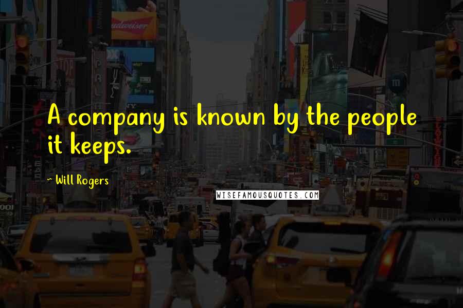 Will Rogers Quotes: A company is known by the people it keeps.