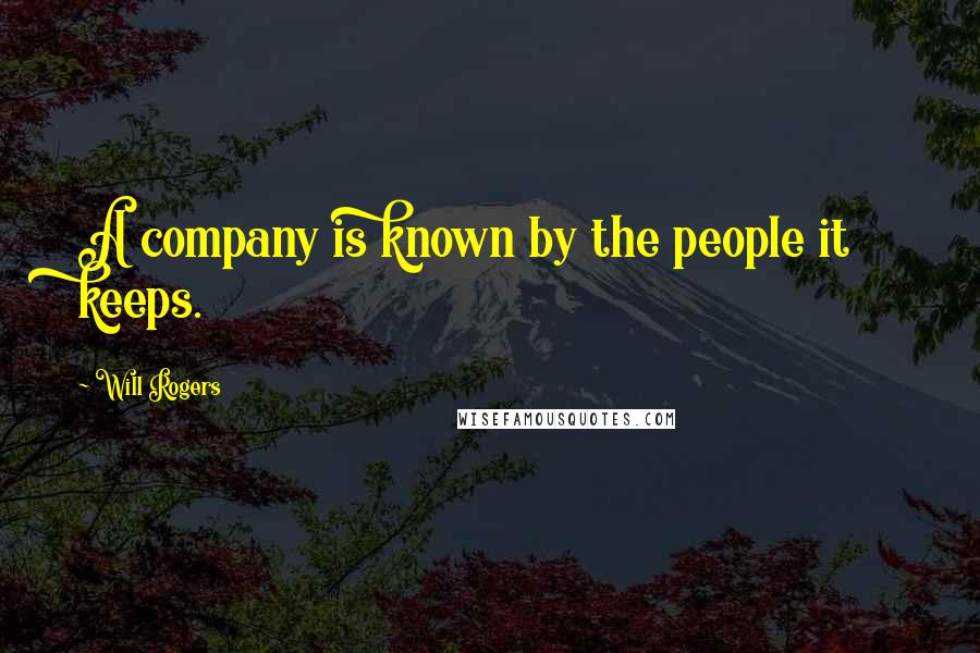 Will Rogers Quotes: A company is known by the people it keeps.