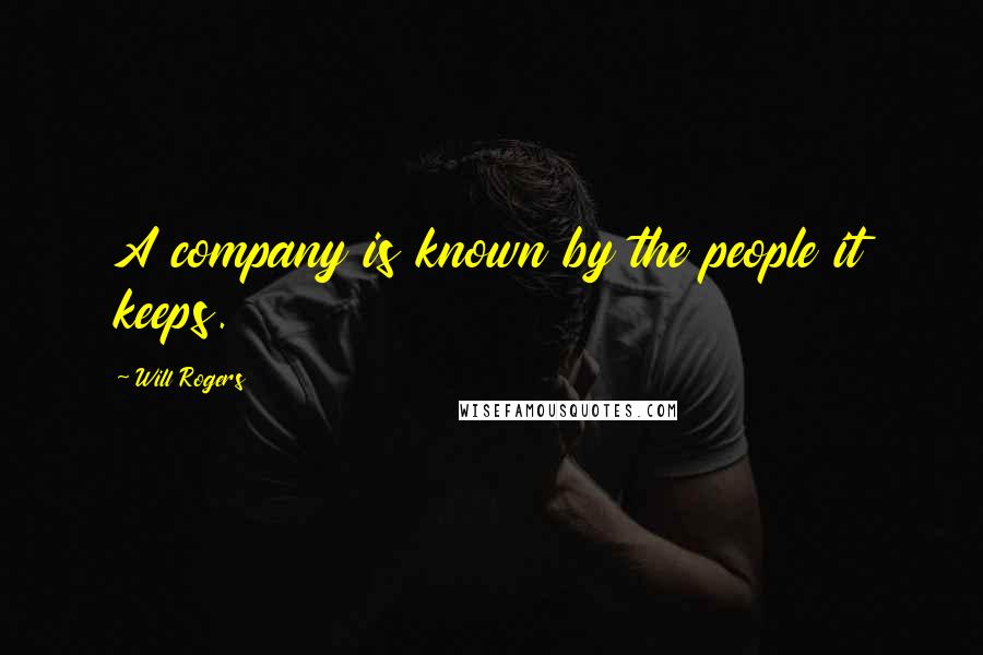 Will Rogers Quotes: A company is known by the people it keeps.