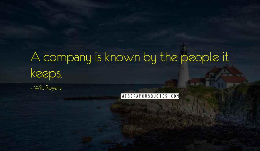 Will Rogers Quotes: A company is known by the people it keeps.