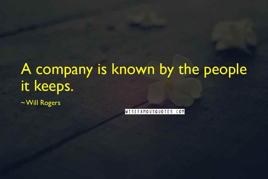 Will Rogers Quotes: A company is known by the people it keeps.