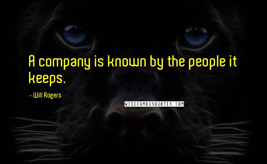 Will Rogers Quotes: A company is known by the people it keeps.