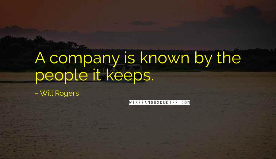 Will Rogers Quotes: A company is known by the people it keeps.