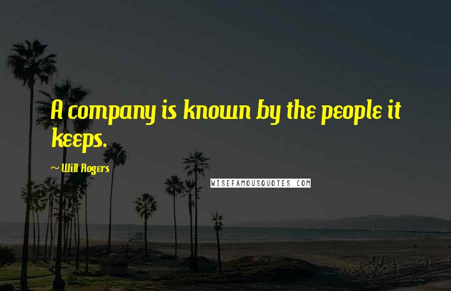 Will Rogers Quotes: A company is known by the people it keeps.