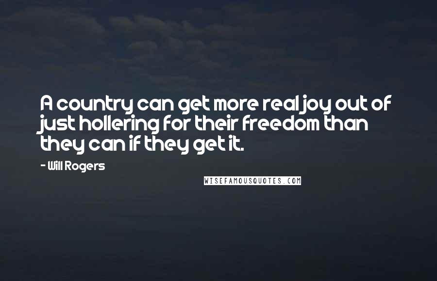 Will Rogers Quotes: A country can get more real joy out of just hollering for their freedom than they can if they get it.