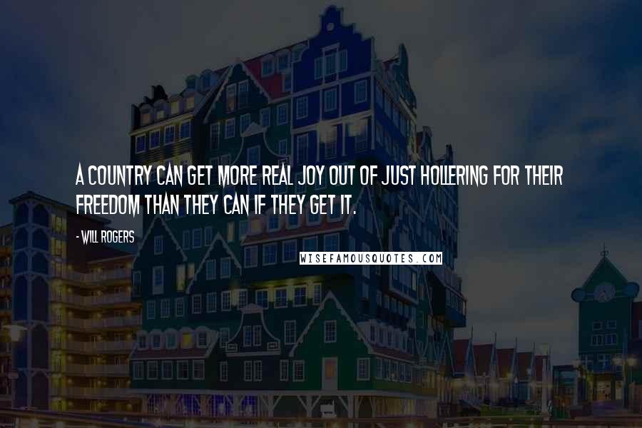 Will Rogers Quotes: A country can get more real joy out of just hollering for their freedom than they can if they get it.