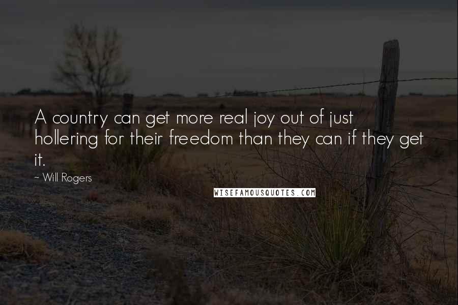 Will Rogers Quotes: A country can get more real joy out of just hollering for their freedom than they can if they get it.