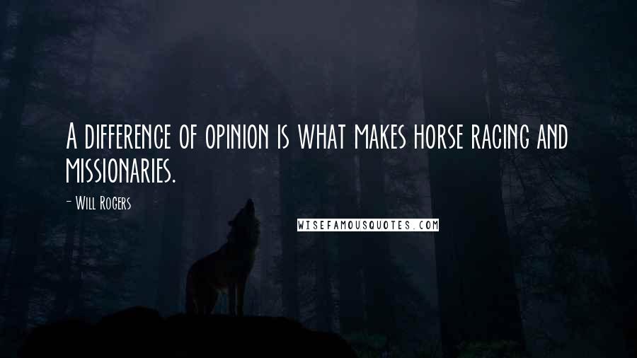 Will Rogers Quotes: A difference of opinion is what makes horse racing and missionaries.