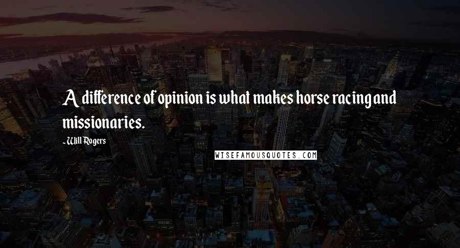 Will Rogers Quotes: A difference of opinion is what makes horse racing and missionaries.