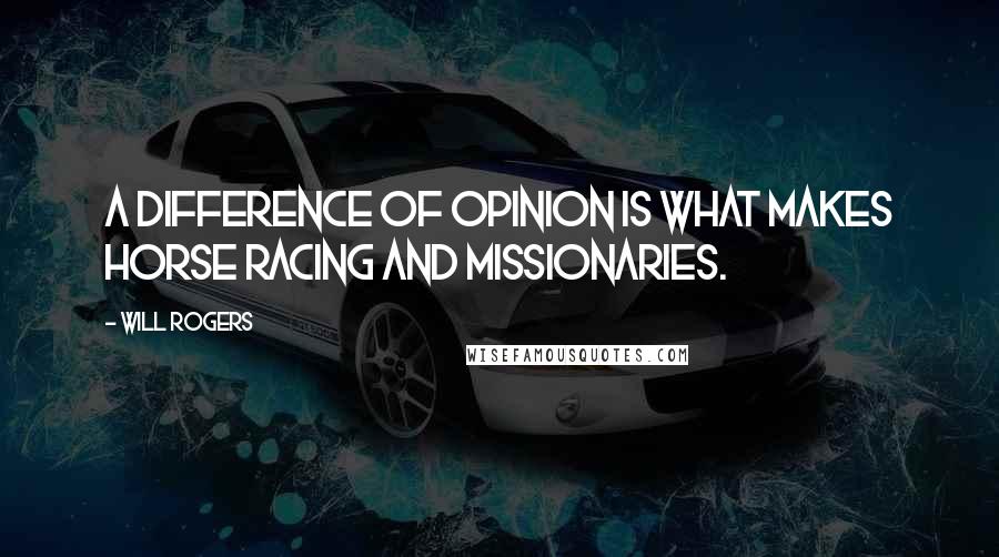 Will Rogers Quotes: A difference of opinion is what makes horse racing and missionaries.