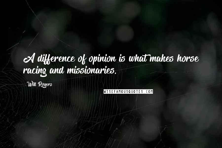 Will Rogers Quotes: A difference of opinion is what makes horse racing and missionaries.