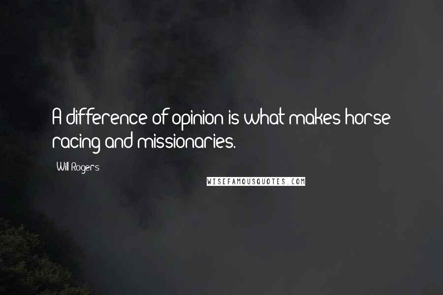 Will Rogers Quotes: A difference of opinion is what makes horse racing and missionaries.