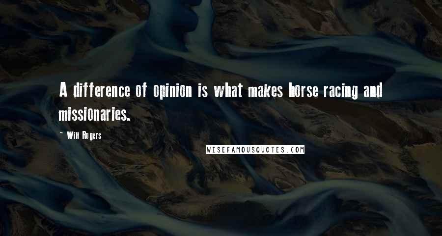 Will Rogers Quotes: A difference of opinion is what makes horse racing and missionaries.