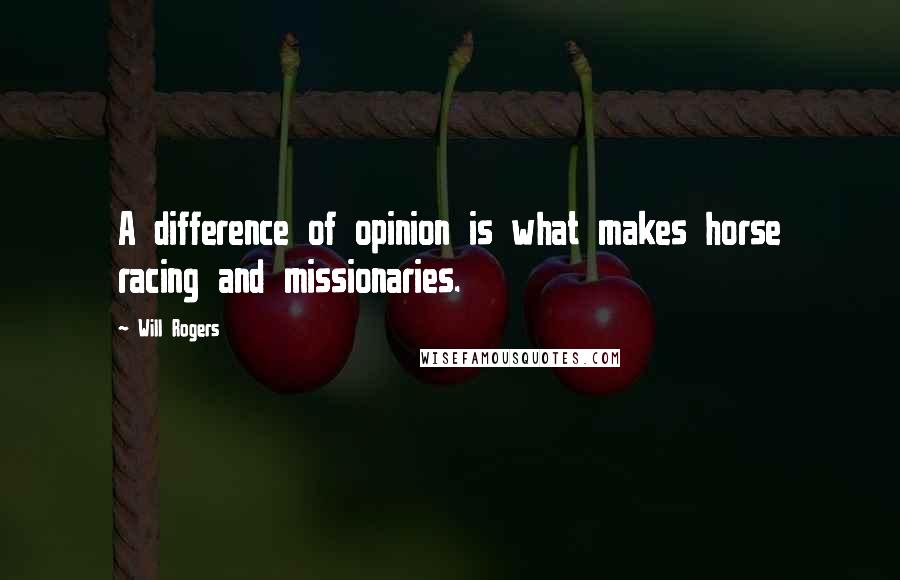 Will Rogers Quotes: A difference of opinion is what makes horse racing and missionaries.