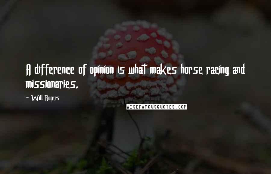 Will Rogers Quotes: A difference of opinion is what makes horse racing and missionaries.