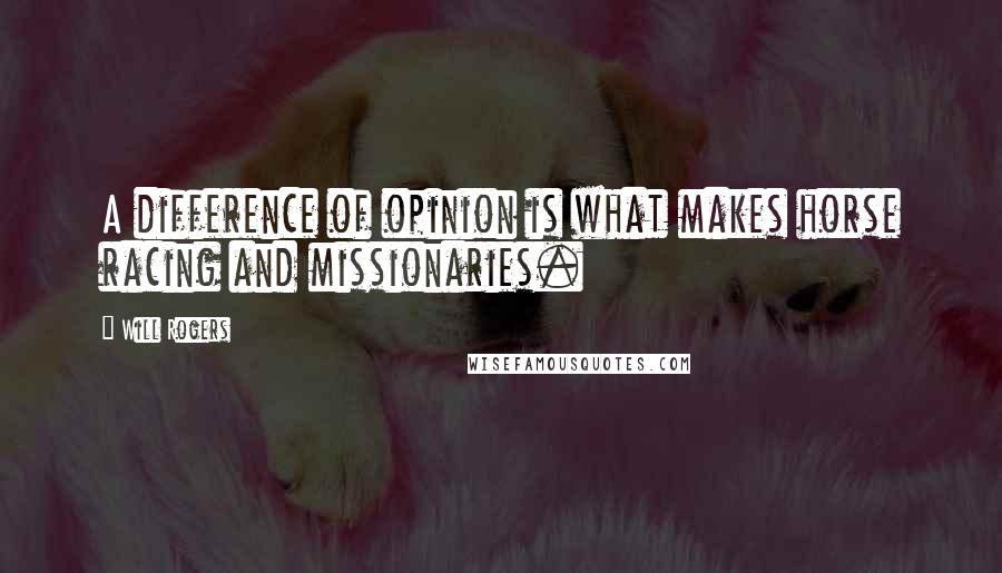 Will Rogers Quotes: A difference of opinion is what makes horse racing and missionaries.