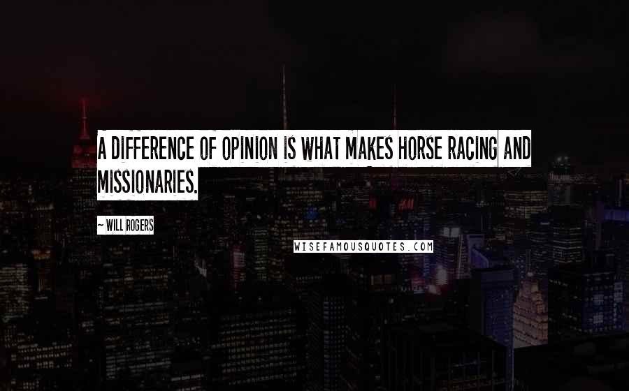 Will Rogers Quotes: A difference of opinion is what makes horse racing and missionaries.