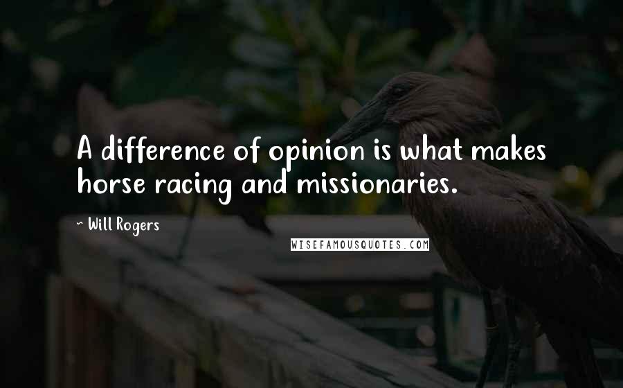 Will Rogers Quotes: A difference of opinion is what makes horse racing and missionaries.