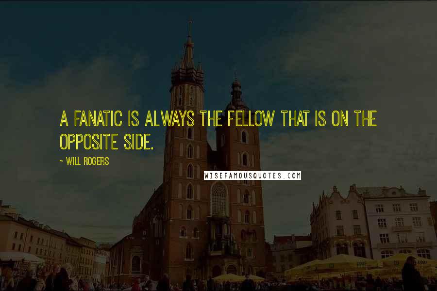 Will Rogers Quotes: A fanatic is always the fellow that is on the opposite side.