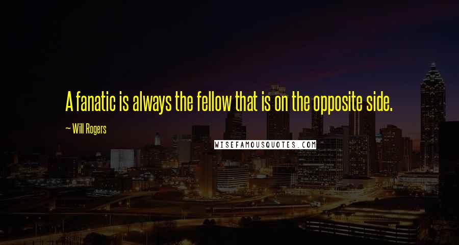 Will Rogers Quotes: A fanatic is always the fellow that is on the opposite side.