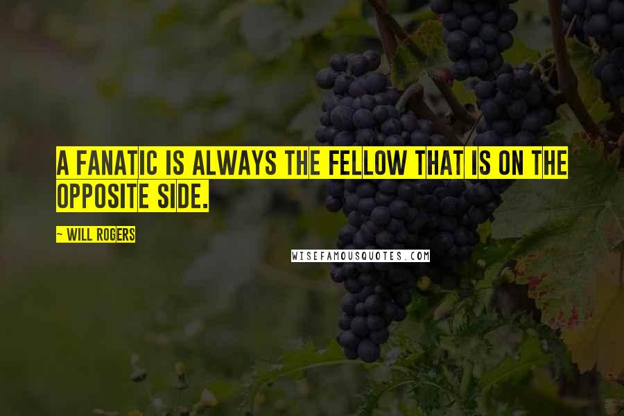 Will Rogers Quotes: A fanatic is always the fellow that is on the opposite side.