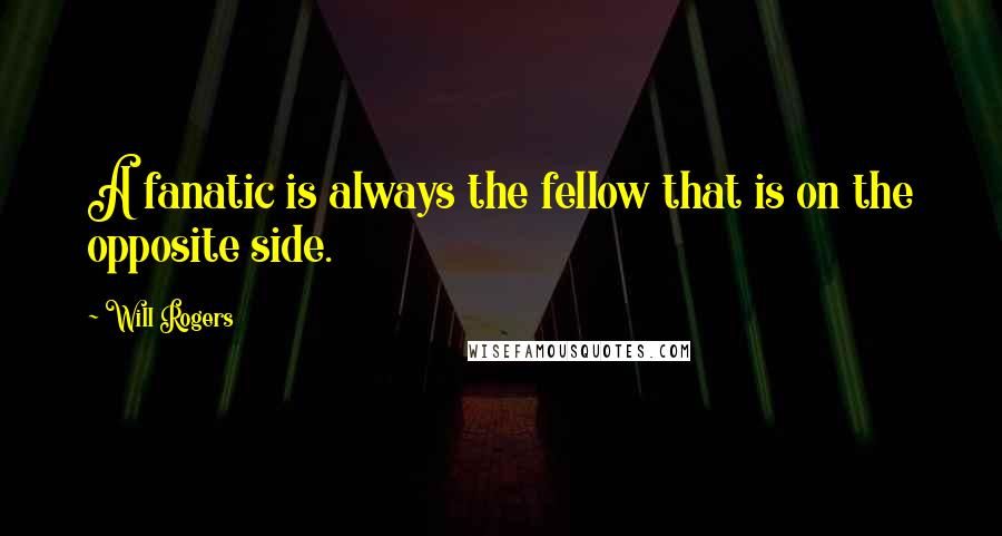 Will Rogers Quotes: A fanatic is always the fellow that is on the opposite side.