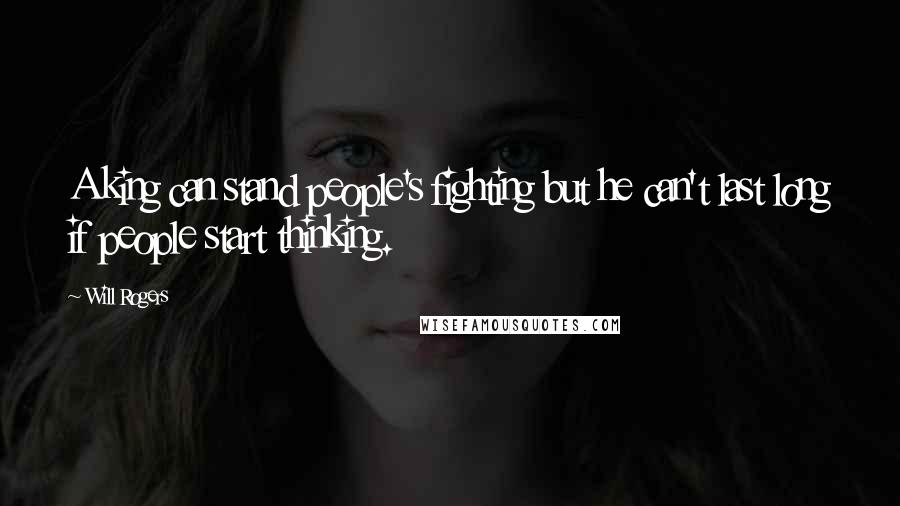 Will Rogers Quotes: A king can stand people's fighting but he can't last long if people start thinking.