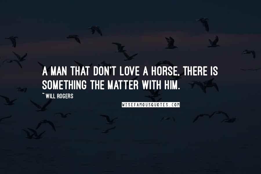 Will Rogers Quotes: A man that don't love a horse, there is something the matter with him.