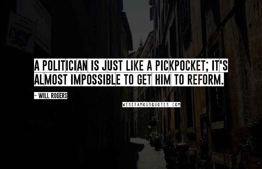 Will Rogers Quotes: A politician is just like a pickpocket; it's almost impossible to get him to reform.