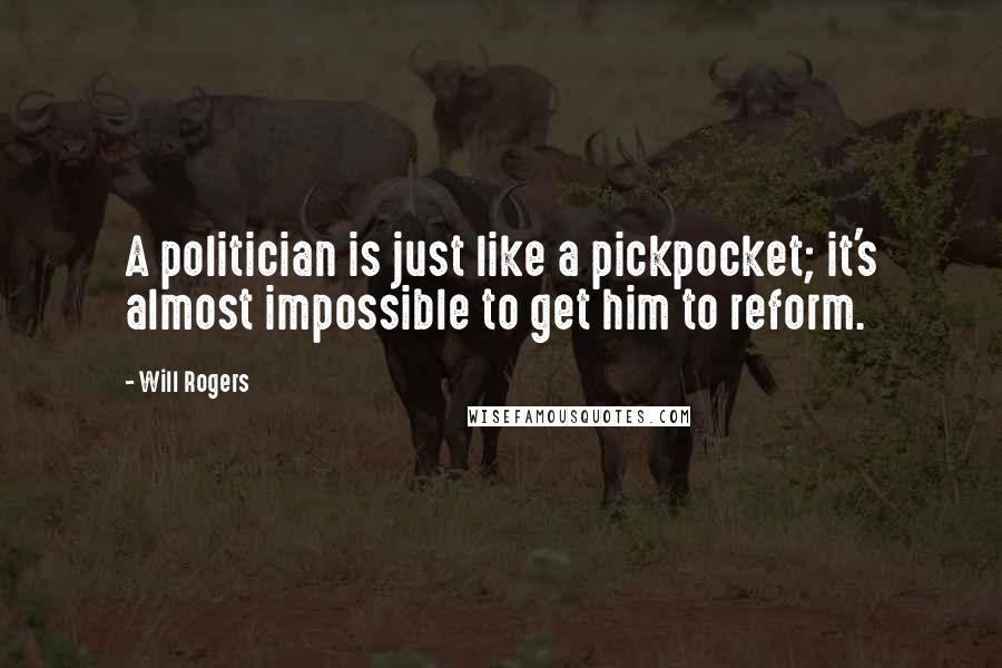 Will Rogers Quotes: A politician is just like a pickpocket; it's almost impossible to get him to reform.