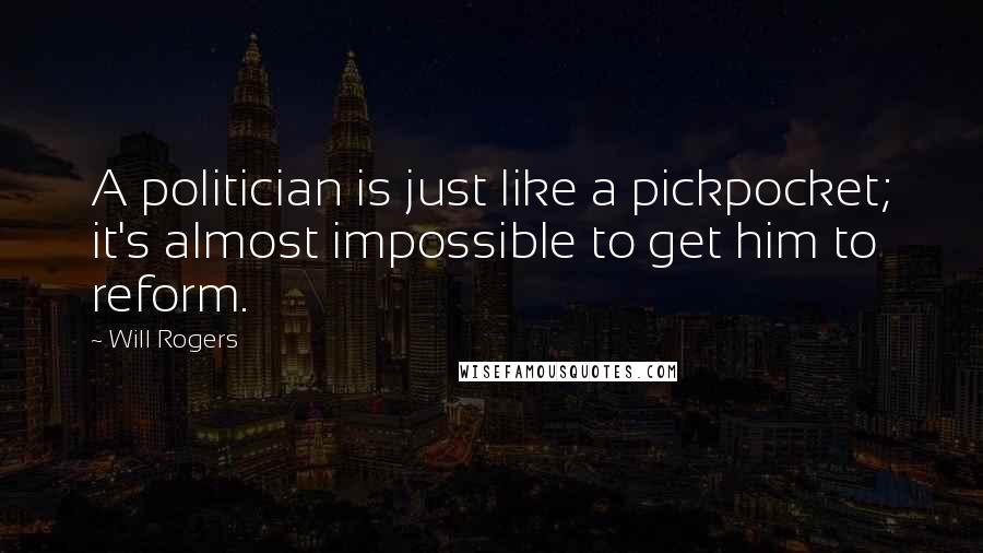 Will Rogers Quotes: A politician is just like a pickpocket; it's almost impossible to get him to reform.