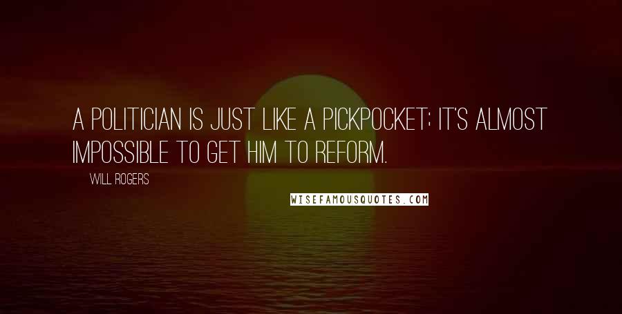 Will Rogers Quotes: A politician is just like a pickpocket; it's almost impossible to get him to reform.