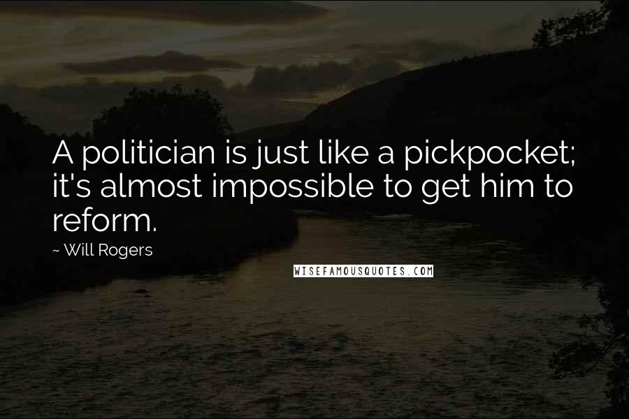 Will Rogers Quotes: A politician is just like a pickpocket; it's almost impossible to get him to reform.