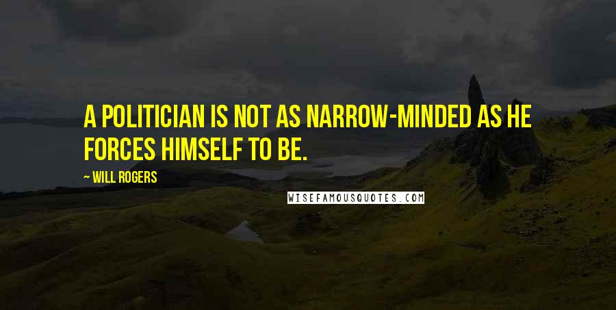 Will Rogers Quotes: A politician is not as narrow-minded as he forces himself to be.