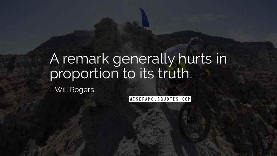 Will Rogers Quotes: A remark generally hurts in proportion to its truth.