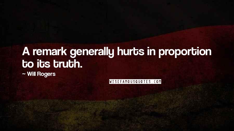 Will Rogers Quotes: A remark generally hurts in proportion to its truth.