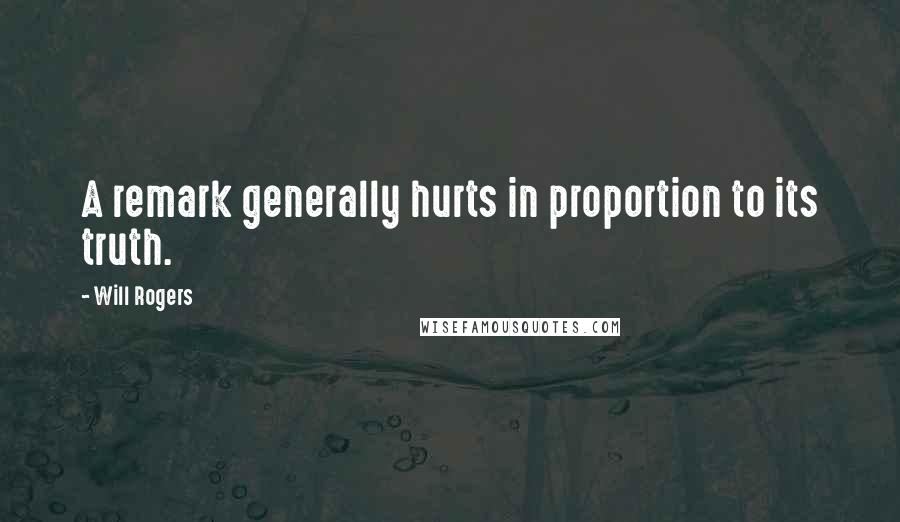 Will Rogers Quotes: A remark generally hurts in proportion to its truth.