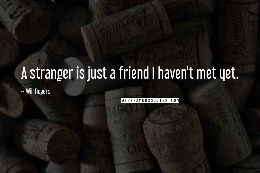Will Rogers Quotes: A stranger is just a friend I haven't met yet.