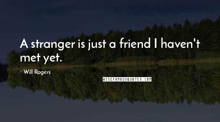 Will Rogers Quotes: A stranger is just a friend I haven't met yet.