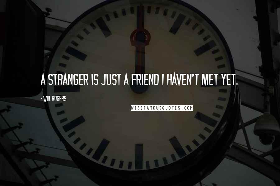 Will Rogers Quotes: A stranger is just a friend I haven't met yet.