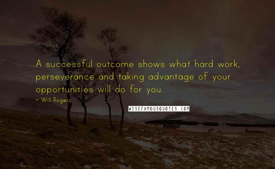 Will Rogers Quotes: A successful outcome shows what hard work, perseverance and taking advantage of your opportunities will do for you.