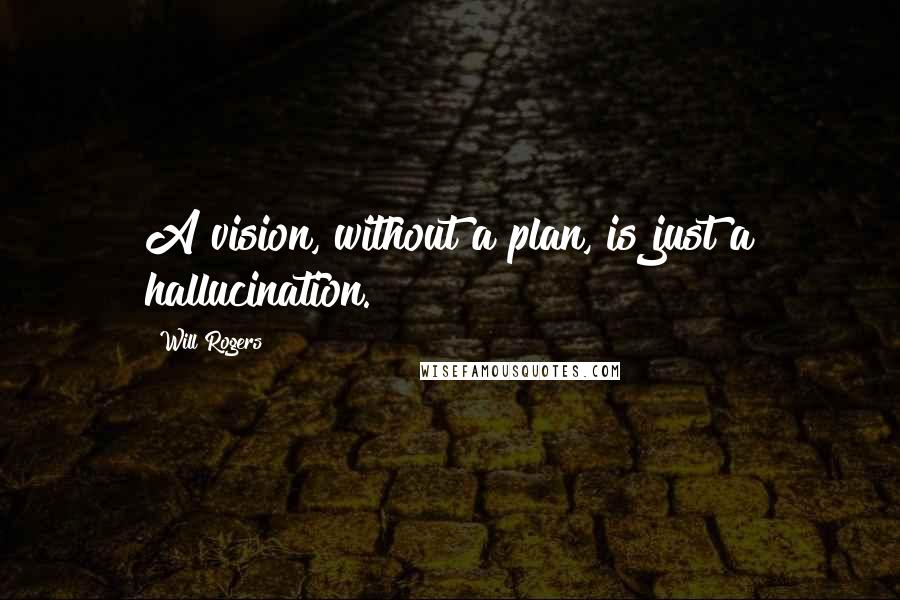 Will Rogers Quotes: A vision, without a plan, is just a hallucination.