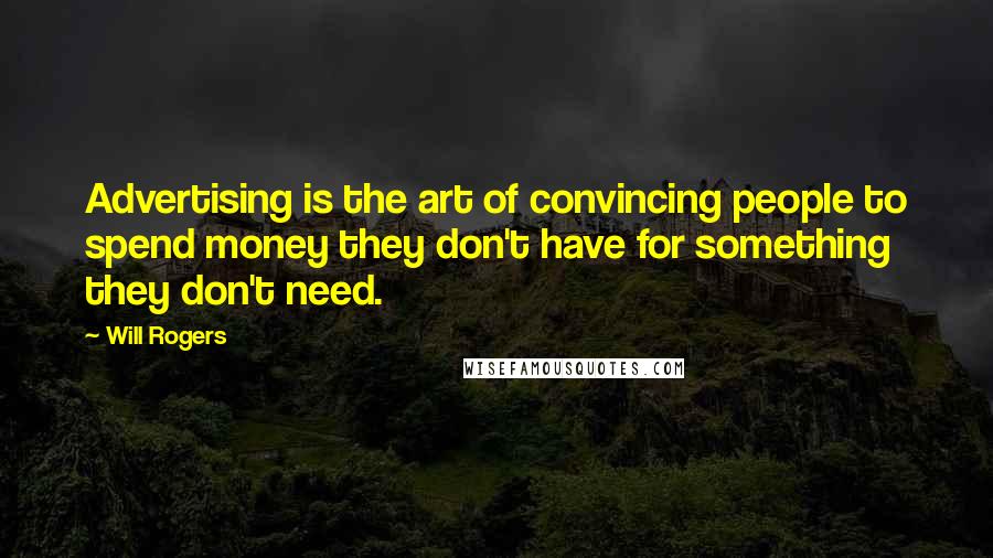 Will Rogers Quotes: Advertising is the art of convincing people to spend money they don't have for something they don't need.